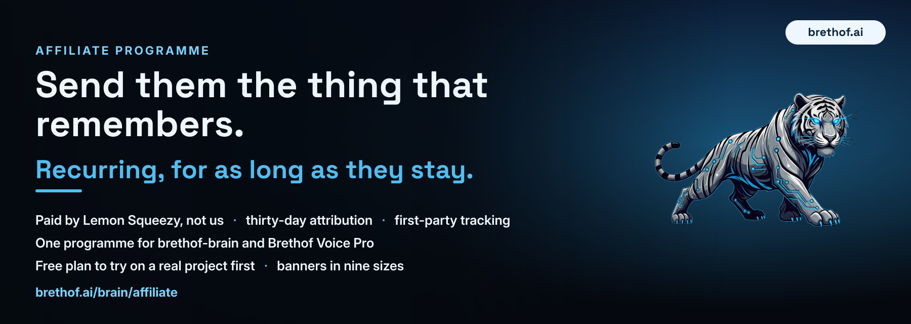 Affiliate programme: send them the thing that remembers. Recurring for as long as they stay; paid by Lemon Squeezy; thirty-day attribution; first-party tracking; one programme for brethof-brain and Brethof Voice Pro.